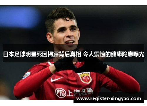 日本足球明星死因揭露背后真相 令人震惊的健康隐患曝光