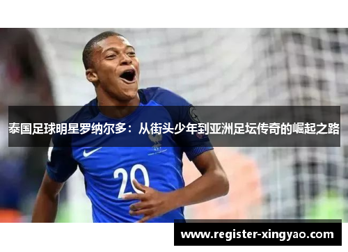 泰国足球明星罗纳尔多：从街头少年到亚洲足坛传奇的崛起之路