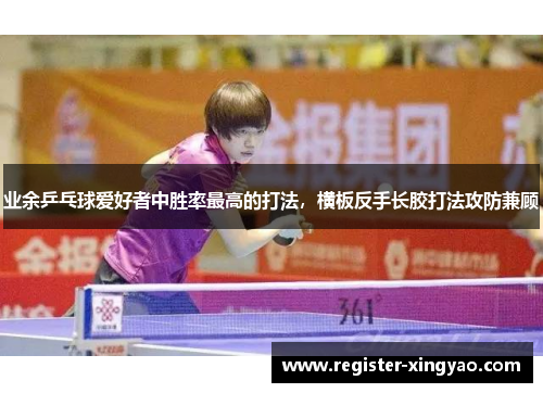 业余乒乓球爱好者中胜率最高的打法，横板反手长胶打法攻防兼顾
