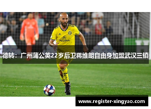 德转：广州蒲公英22岁后卫蒋维朗自由身加盟武汉三镇