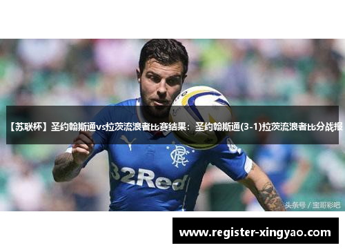 【苏联杯】圣约翰斯通vs拉茨流浪者比赛结果：圣约翰斯通(3-1)拉茨流浪者比分战报