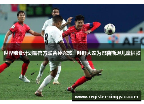 世界粮食计划署官方联合孙兴慜，呼吁大家为巴勒斯坦儿童捐款