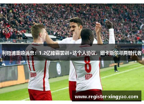 利物浦重磅消息：1.2亿锋霸罢训+达个人协议，纽卡斯尔寻两替代者