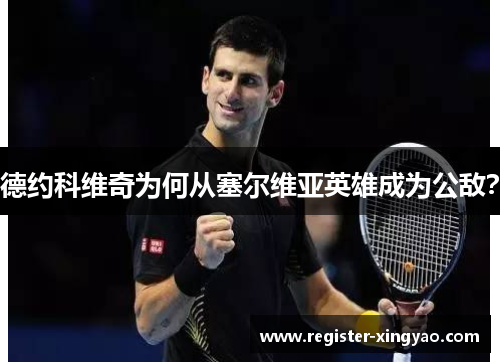 德约科维奇为何从塞尔维亚英雄成为公敌？