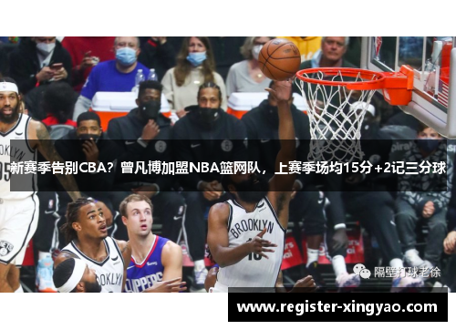 新赛季告别CBA？曾凡博加盟NBA篮网队，上赛季场均15分+2记三分球
