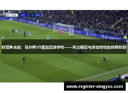 欧冠焦点战：马尔默VS里加足球学校——实力碾压与反击韧性的终极较量