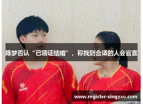 陈梦否认“已领证结婚”，称找到合适的人会官宣