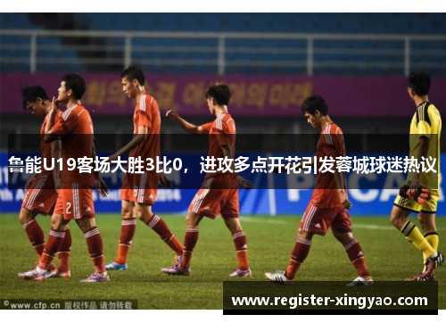 鲁能U19客场大胜3比0，进攻多点开花引发蓉城球迷热议